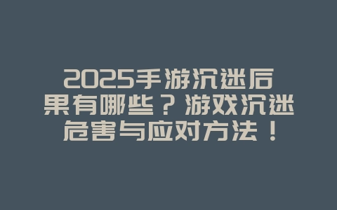 2025手游沉迷后果有哪些?游戏沉迷危害与应对方法!_手游资讯_36397绿色下载网 2025手游沉迷后果有哪些?游戏沉迷危害与应对方法!_手游资讯_36397绿色下载网