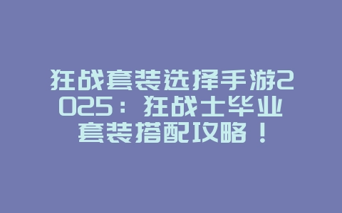 狂战套装选择手游2025：狂战士毕业套装搭配攻略！_游戏攻略_36397绿色下载网