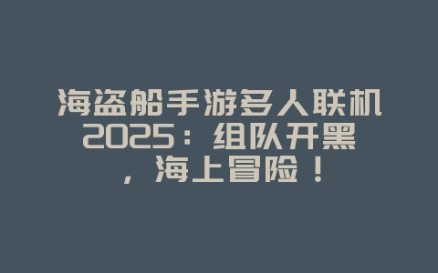 海盗船手游多人联机2025:组队开黑,海上冒险!_游戏推荐_36397绿色下载网 海盗船手游多人联机2025:组队开黑,海上冒险!_游戏推荐_36397绿色下载网