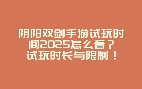 阴阳双剑手游试玩时间2025怎么看？试玩时长与限制！