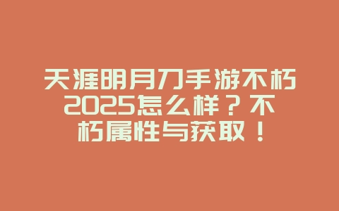 天涯明月刀手游不朽2025怎么样?不朽属性与获取!_游戏攻略_36397绿色下载网 天涯明月刀手游不朽2025怎么样?不朽属性与获取!_游戏攻略_36397绿色下载网