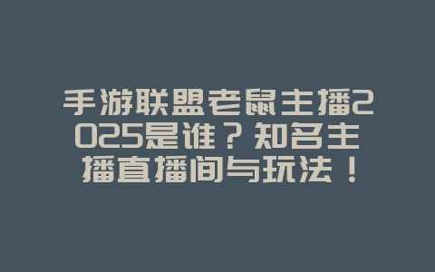 手游联盟老鼠主播2025是谁？知名主播直播间与玩法！