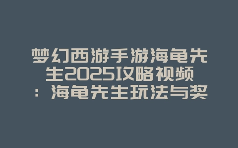 梦幻西游手游海龟先生2025攻略视频：海龟先生玩法与奖励！_游戏攻略_36397绿色下载网