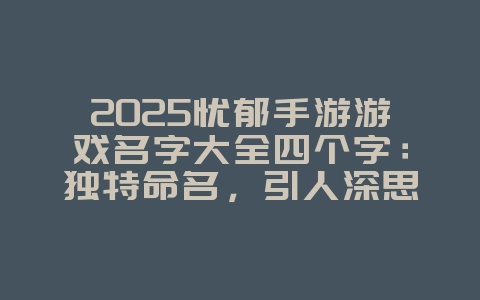 2025忧郁手游游戏名字大全四个字：独特命名，引人深思！
