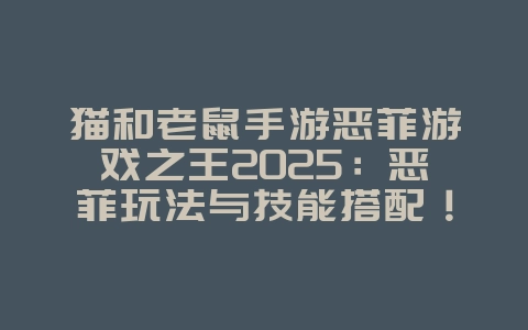 猫和老鼠手游恶菲游戏之王2025：恶菲玩法与技能搭配！_游戏攻略_36397绿色下载网