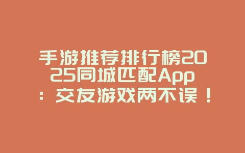 手游推荐排行榜2025同城匹配App：交友游戏两不误！