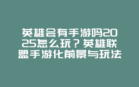 英雄会有手游吗2025怎么玩？英雄联盟手游化前景与玩法！
