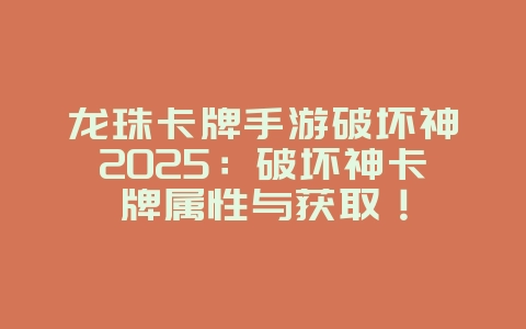 龙珠卡牌手游破坏神2025：破坏神卡牌属性与获取！_游戏攻略_36397绿色下载网
