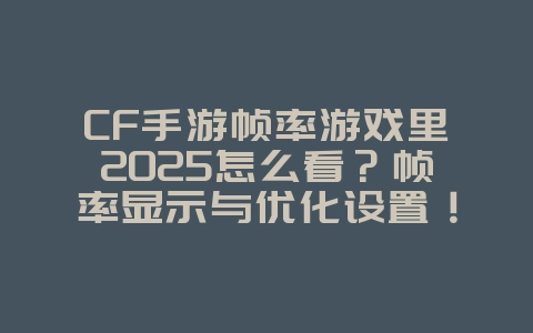 CF手游帧率游戏里2025怎么看？帧率显示与优化设置！_游戏攻略_36397绿色下载网