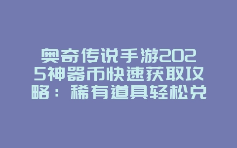奥奇传说手游2025神器币快速获取攻略:稀有道具轻松兑换!_游戏攻略_36397绿色下载网 奥奇传说手游2025神器币快速获取攻略:稀有道具轻松兑换!_游戏攻略_36397绿色下载网