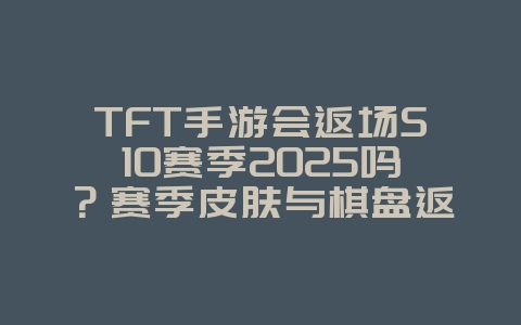 TFT手游会返场S10赛季2025吗?赛季皮肤与棋盘返场预测!_游戏资讯_36397绿色下载网 TFT手游会返场S10赛季2025吗?赛季皮肤与棋盘返场预测!_游戏资讯_36397绿色下载网
