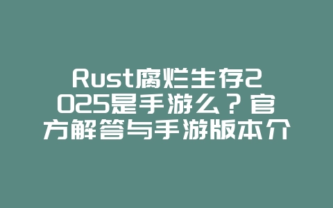 Rust腐烂生存2025是手游么?官方解答与手游版本介绍!_游戏资讯_36397绿色下载网 Rust腐烂生存2025是手游么?官方解答与手游版本介绍!_游戏资讯_36397绿色下载网