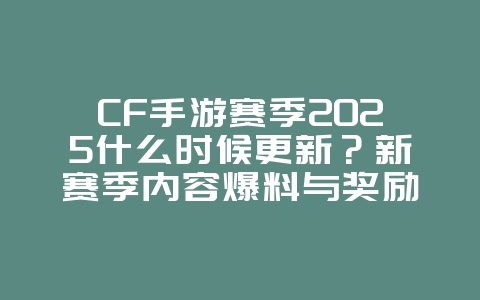 CF手游赛季2025什么时候更新?新赛季内容爆料与奖励!_游戏资讯_36397绿色下载网 CF手游赛季2025什么时候更新?新赛季内容爆料与奖励!_游戏资讯_36397绿色下载网
