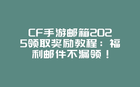 CF手游邮箱2025领取奖励教程:福利邮件不漏领!_游戏攻略_36397绿色下载网 CF手游邮箱2025领取奖励教程:福利邮件不漏领!_游戏攻略_36397绿色下载网