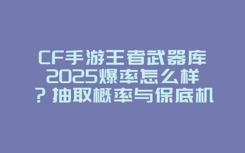 CF手游王者武器库2025爆率怎么样?抽取概率与保底机制!_游戏资讯_36397绿色下载网 CF手游王者武器库2025爆率怎么样?抽取概率与保底机制!_游戏资讯_36397绿色下载网
