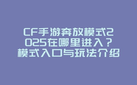 CF手游奔放模式2025在哪里进入?模式入口与玩法介绍!_游戏攻略_36397绿色下载网 CF手游奔放模式2025在哪里进入?模式入口与玩法介绍!_游戏攻略_36397绿色下载网