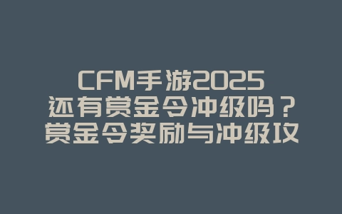 CFM手游2025还有赏金令冲级吗?赏金令奖励与冲级攻略!_游戏资讯_36397绿色下载网 CFM手游2025还有赏金令冲级吗?赏金令奖励与冲级攻略!_游戏资讯_36397绿色下载网