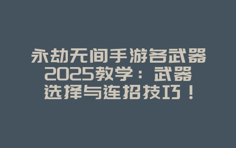 永劫无间手游各武器2025教学:武器选择与连招技巧!