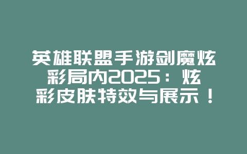 英雄联盟手游剑魔炫彩局内2025：炫彩皮肤特效与展示！_游戏资讯_36397绿色下载网