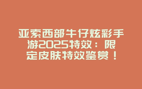 亚索西部牛仔炫彩手游2025特效:限定皮肤特效鉴赏!_游戏资讯_36397绿色下载网 亚索西部牛仔炫彩手游2025特效:限定皮肤特效鉴赏!_游戏资讯_36397绿色下载网