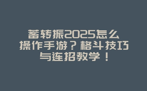 蓄转振2025怎么操作手游？格斗技巧与连招教学！_游戏攻略_36397绿色下载网