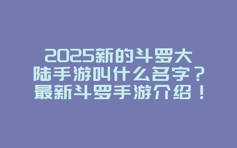 2025新的斗罗大陆手游叫什么名字?最新斗罗手游介绍!_新游动态_36397绿色下载网 2025新的斗罗大陆手游叫什么名字?最新斗罗手游介绍!_新游动态_36397绿色下载网