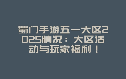 蜀门手游五一大区2025情况:大区活动与玩家福利!_游戏资讯_36397绿色下载网 蜀门手游五一大区2025情况:大区活动与玩家福利!_游戏资讯_36397绿色下载网