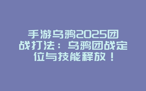 手游乌鸦2025团战打法:乌鸦团战定位与技能释放!_游戏攻略_36397绿色下载网 手游乌鸦2025团战打法:乌鸦团战定位与技能释放!_游戏攻略_36397绿色下载网