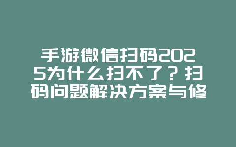 手游微信扫码2025为什么扫不了?扫码问题解决方案与修复!_游戏攻略_36397绿色下载网 手游微信扫码2025为什么扫不了?扫码问题解决方案与修复!_游戏攻略_36397绿色下载网