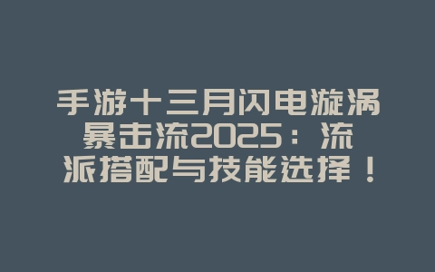 手游十三月闪电漩涡暴击流2025:流派搭配与技能选择!_游戏攻略_36397绿色下载网 手游十三月闪电漩涡暴击流2025:流派搭配与技能选择!_游戏攻略_36397绿色下载网