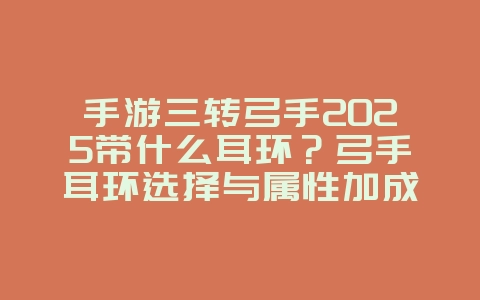 手游三转弓手2025带什么耳环?弓手耳环选择与属性加成!_游戏攻略_36397绿色下载网 手游三转弓手2025带什么耳环?弓手耳环选择与属性加成!_游戏攻略_36397绿色下载网