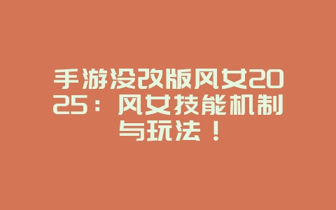 手游没改版风女2025:风女技能机制与玩法!_游戏攻略_36397绿色下载网 手游没改版风女2025:风女技能机制与玩法!_游戏攻略_36397绿色下载网