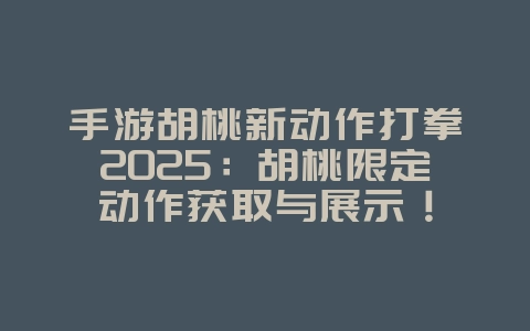 手游胡桃新动作打拳2025:胡桃限定动作获取与展示!_游戏资讯_36397绿色下载网 手游胡桃新动作打拳2025:胡桃限定动作获取与展示!_游戏资讯_36397绿色下载网