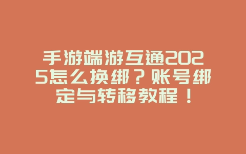 手游端游互通2025怎么换绑?账号绑定与转移教程!_游戏攻略_36397绿色下载网 手游端游互通2025怎么换绑?账号绑定与转移教程!_游戏攻略_36397绿色下载网