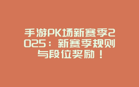 手游PK场新赛季2025:新赛季规则与段位奖励!_游戏资讯_36397绿色下载网 手游PK场新赛季2025:新赛季规则与段位奖励!_游戏资讯_36397绿色下载网