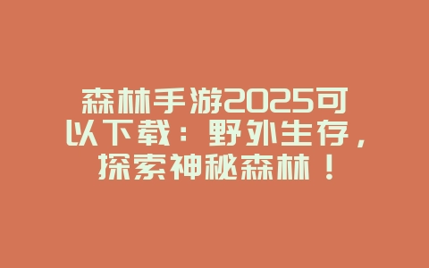 森林手游2025可以下载:野外生存,探索神秘森林!_游戏推荐_36397绿色下载网 森林手游2025可以下载:野外生存,探索神秘森林!_游戏推荐_36397绿色下载网