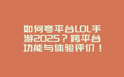 如何夸平台LOL手游2025？跨平台功能与体验评价！_游戏资讯_36397绿色下载网