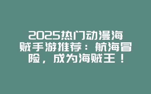 2025热门动漫海贼手游推荐:航海冒险,成为海贼王!_游戏推荐_36397绿色下载网 2025热门动漫海贼手游推荐:航海冒险,成为海贼王!_游戏推荐_36397绿色下载网