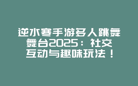 逆水寒手游多人跳舞舞台2025:社交互动与趣味玩法!_游戏资讯_36397绿色下载网 逆水寒手游多人跳舞舞台2025:社交互动与趣味玩法!_游戏资讯_36397绿色下载网