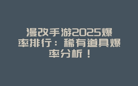 漫改手游2025爆率排行:稀有道具爆率分析!_游戏资讯_36397绿色下载网 漫改手游2025爆率排行:稀有道具爆率分析!_游戏资讯_36397绿色下载网