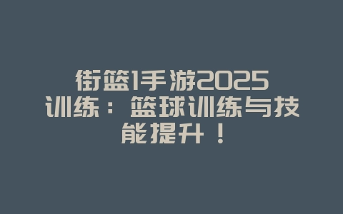 街篮1手游2025训练:篮球训练与技能提升!_游戏攻略_36397绿色下载网 街篮1手游2025训练:篮球训练与技能提升!_游戏攻略_36397绿色下载网