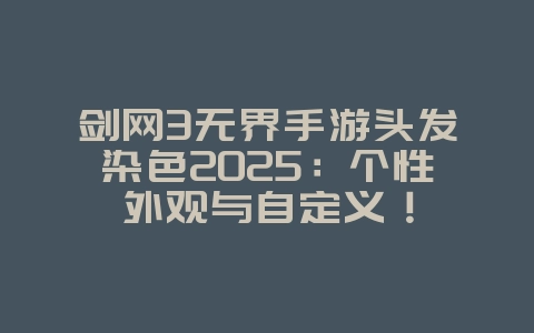 剑网3无界手游头发染色2025：个性外观与自定义！_游戏攻略_36397绿色下载网