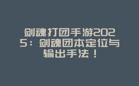 剑魂打团手游2025:剑魂团本定位与输出手法!_游戏攻略_36397绿色下载网 剑魂打团手游2025:剑魂团本定位与输出手法!_游戏攻略_36397绿色下载网