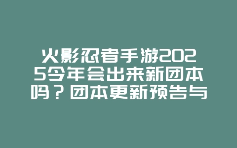火影忍者手游2025今年会出来新团本吗?团本更新预告与内容!_游戏资讯_36397绿色下载网 火影忍者手游2025今年会出来新团本吗?团本更新预告与内容!_游戏资讯_36397绿色下载网