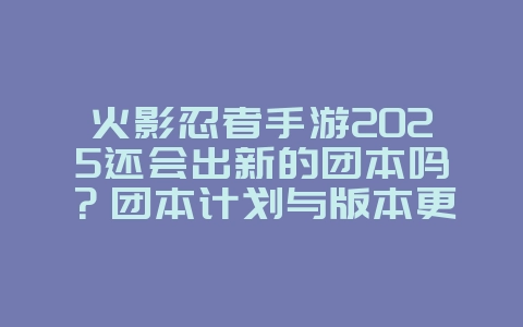 火影忍者手游2025还会出新的团本吗?团本计划与版本更新!_游戏资讯_36397绿色下载网 火影忍者手游2025还会出新的团本吗?团本计划与版本更新!_游戏资讯_36397绿色下载网