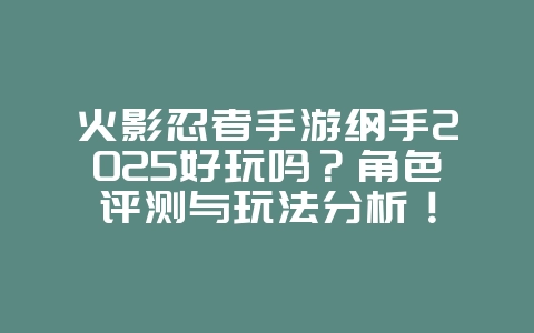 火影忍者手游纲手2025好玩吗?角色评测与玩法分析!_游戏攻略_36397绿色下载网 火影忍者手游纲手2025好玩吗?角色评测与玩法分析!_游戏攻略_36397绿色下载网