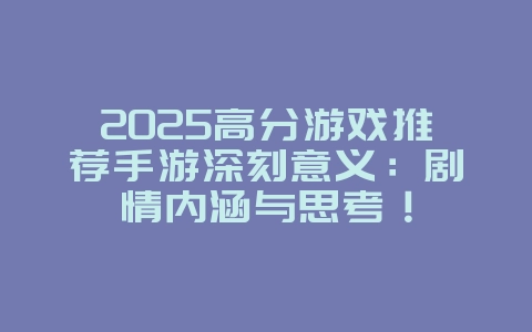 2025高分游戏推荐手游深刻意义:剧情内涵与思考!_游戏推荐_36397绿色下载网 2025高分游戏推荐手游深刻意义:剧情内涵与思考!_游戏推荐_36397绿色下载网