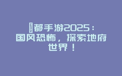 酆都手游2025:国风恐怖,探索地府世界!_游戏推荐_36397绿色下载网 酆都手游2025:国风恐怖,探索地府世界!_游戏推荐_36397绿色下载网