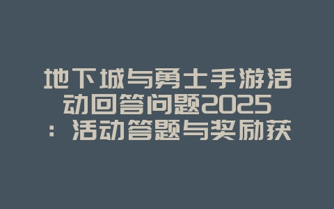 地下城与勇士手游活动回答问题2025：活动答题与奖励获取！_游戏攻略_36397绿色下载网