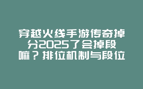 穿越火线手游传奇掉分2025了会掉段嘛?排位机制与段位保护!_游戏攻略_36397绿色下载网 穿越火线手游传奇掉分2025了会掉段嘛?排位机制与段位保护!_游戏攻略_36397绿色下载网